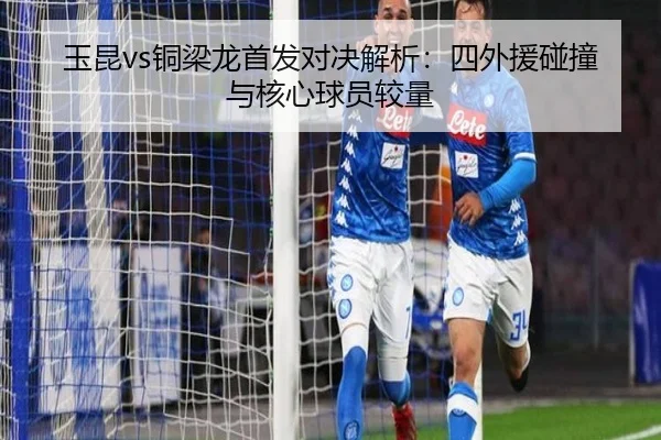 玉昆vs铜梁龙首发对决解析:四外援碰撞与核心球员较量